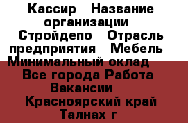 Кассир › Название организации ­ Стройдепо › Отрасль предприятия ­ Мебель › Минимальный оклад ­ 1 - Все города Работа » Вакансии   . Красноярский край,Талнах г.